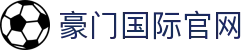 豪门国际官网-追求健康,你我一起成长